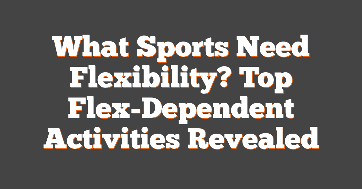 What Sports Need Flexibility? Top Flex-Dependent Activities Revealed
