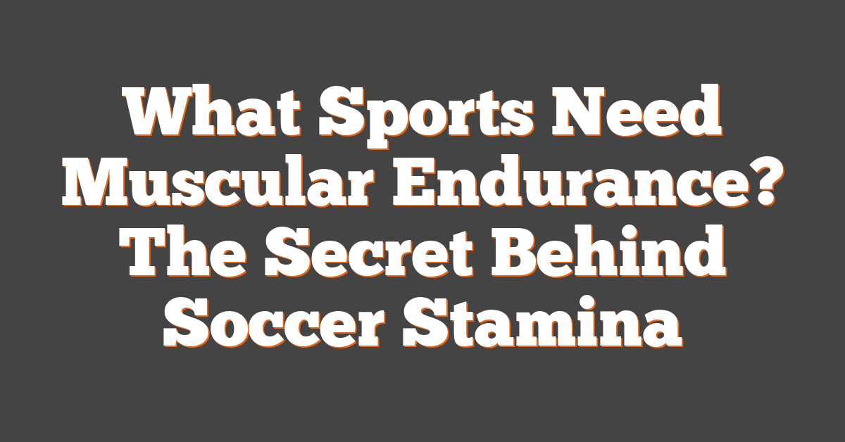 What Sports Need Muscular Endurance? The Secret Behind Soccer Stamina