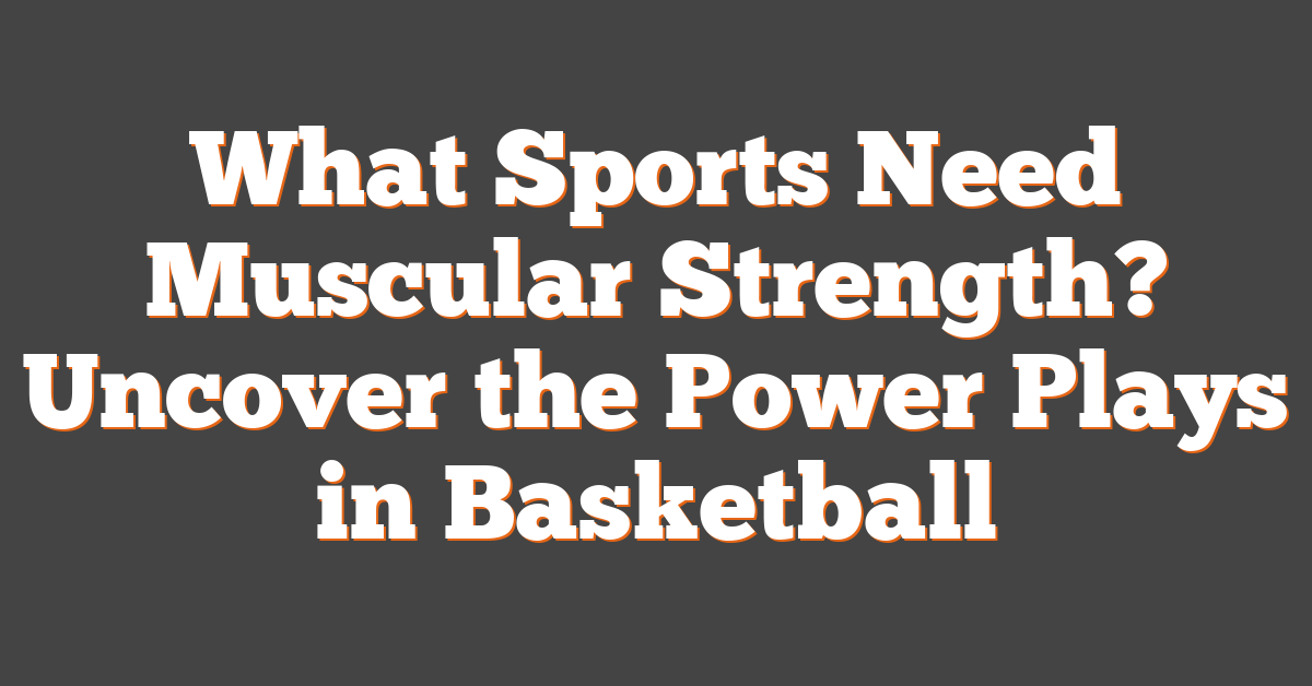 What Sports Need Muscular Strength? Uncover the Power Plays in Basketball