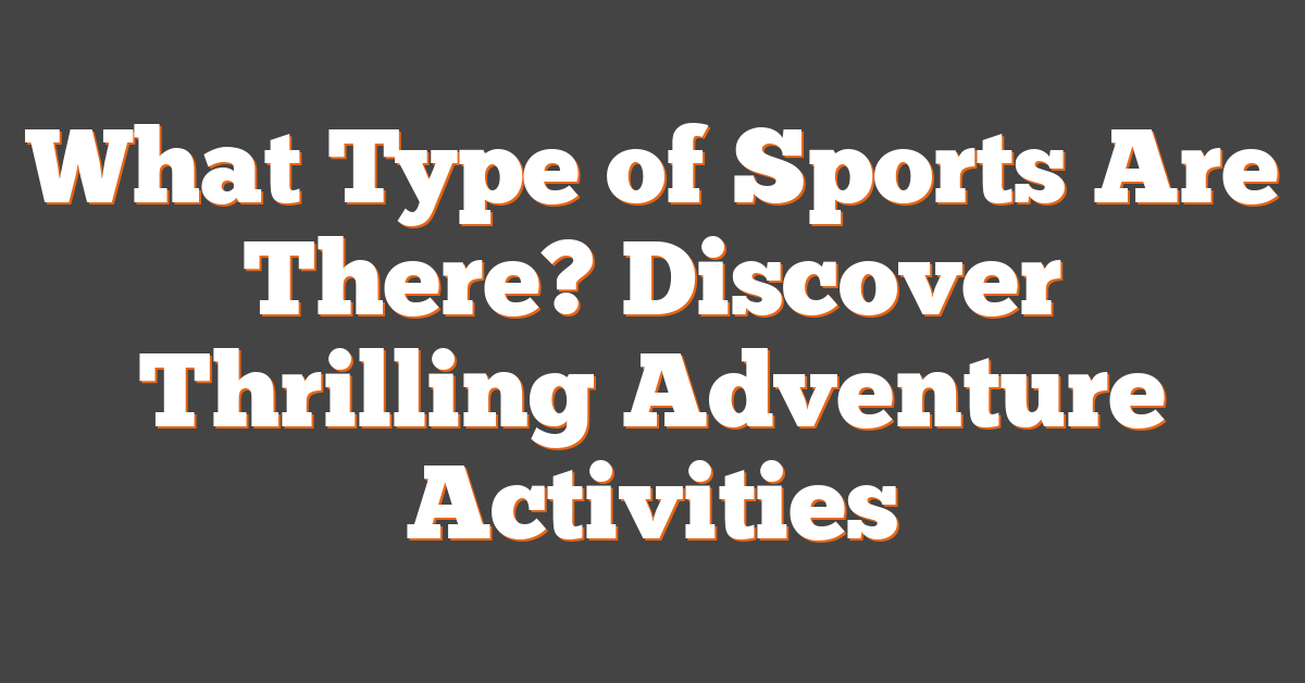What Type of Sports Are There? Discover Thrilling Adventure Activities
