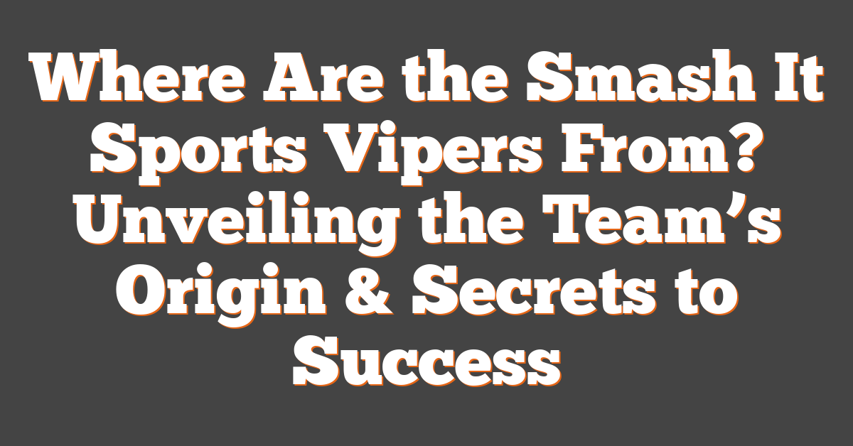 Where Are the Smash It Sports Vipers From? Unveiling the Team’s Origin & Secrets to Success