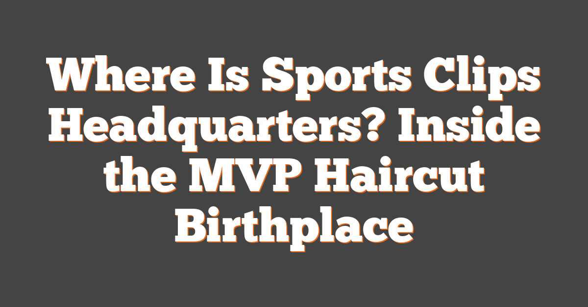 Where Is Sports Clips Headquarters? Inside the MVP Haircut Birthplace