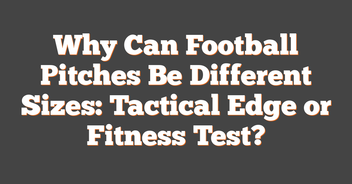 Why Can Football Pitches Be Different Sizes: Tactical Edge or Fitness Test?