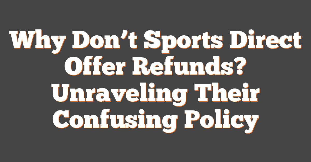 Why Don’t Sports Direct Offer Refunds? Unraveling Their Confusing Policy