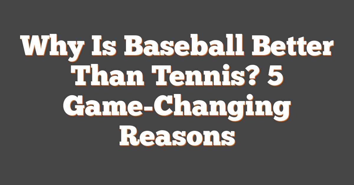Why Is Baseball Better Than Tennis? 5 Game-Changing Reasons