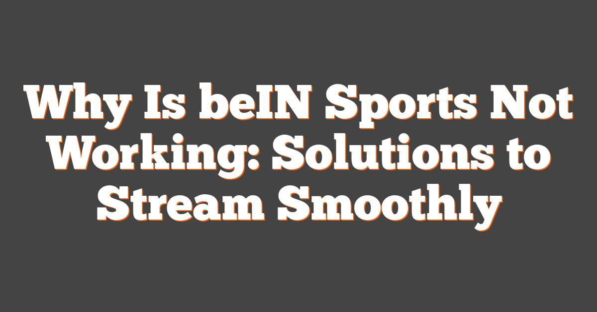 Why Is beIN Sports Not Working: Solutions to Stream Smoothly