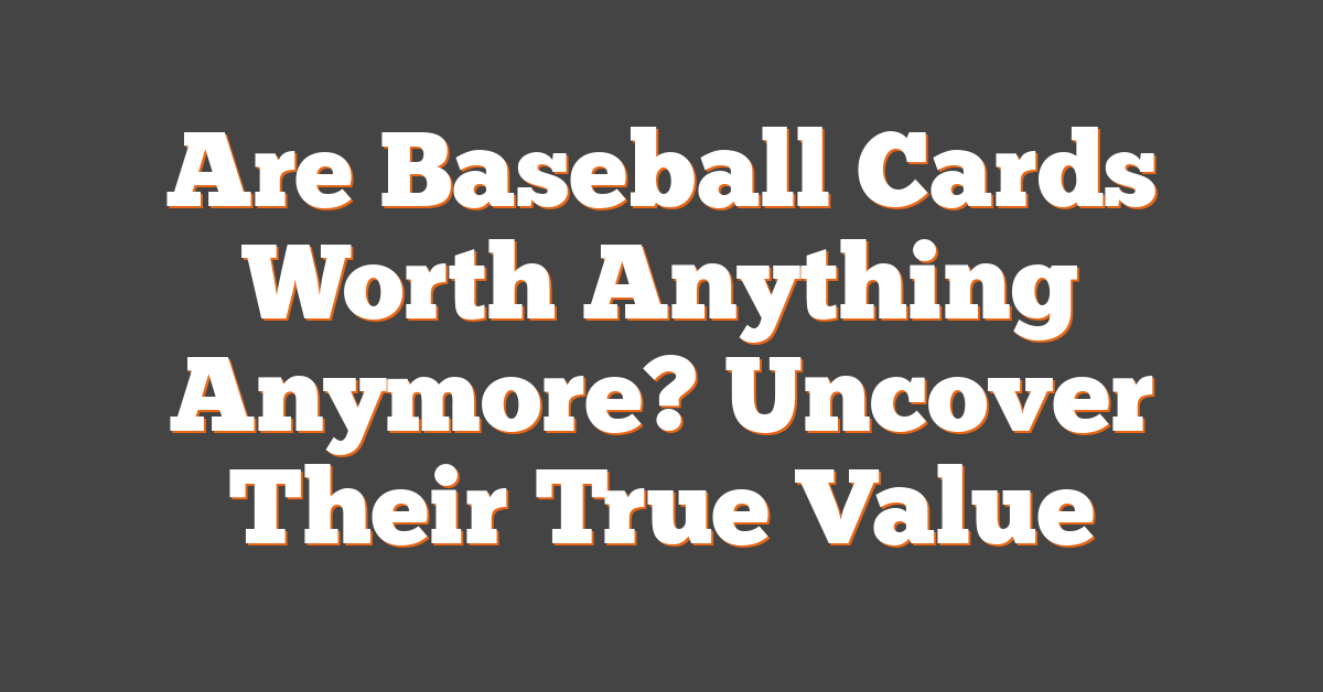 Are Baseball Cards Worth Anything Anymore? Uncover Their True Value