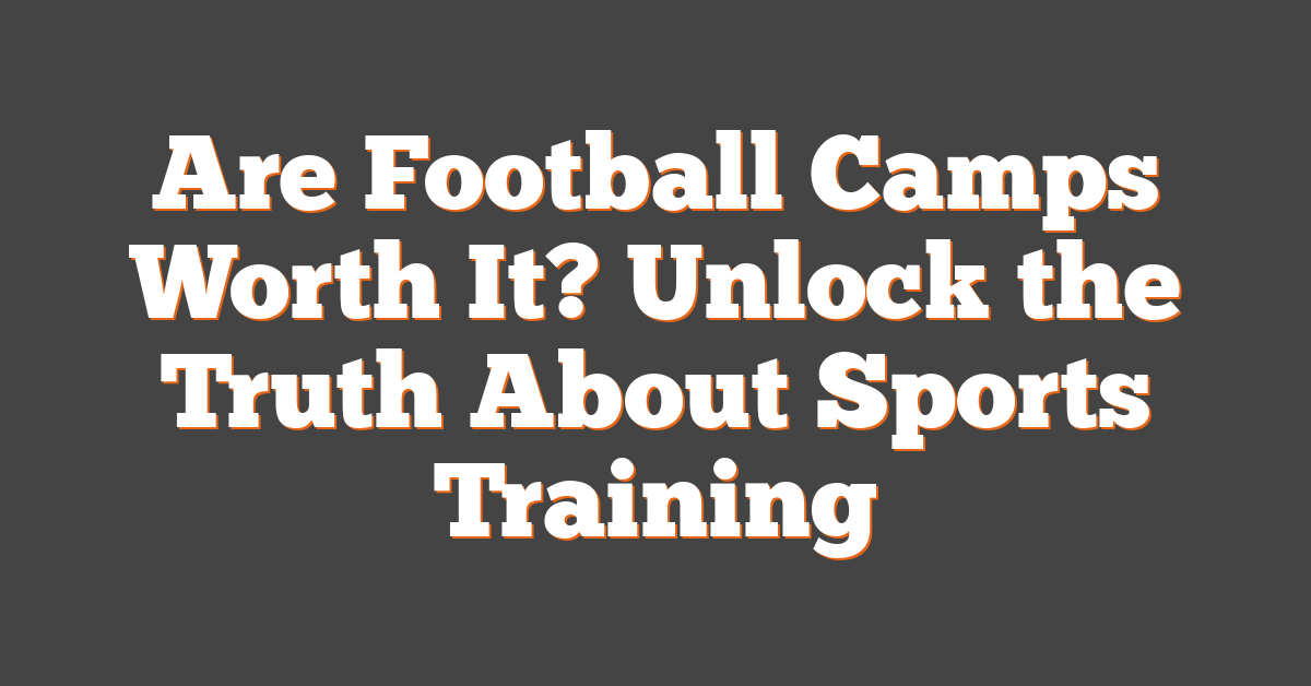Are Football Camps Worth It? Unlock the Truth About Sports Training