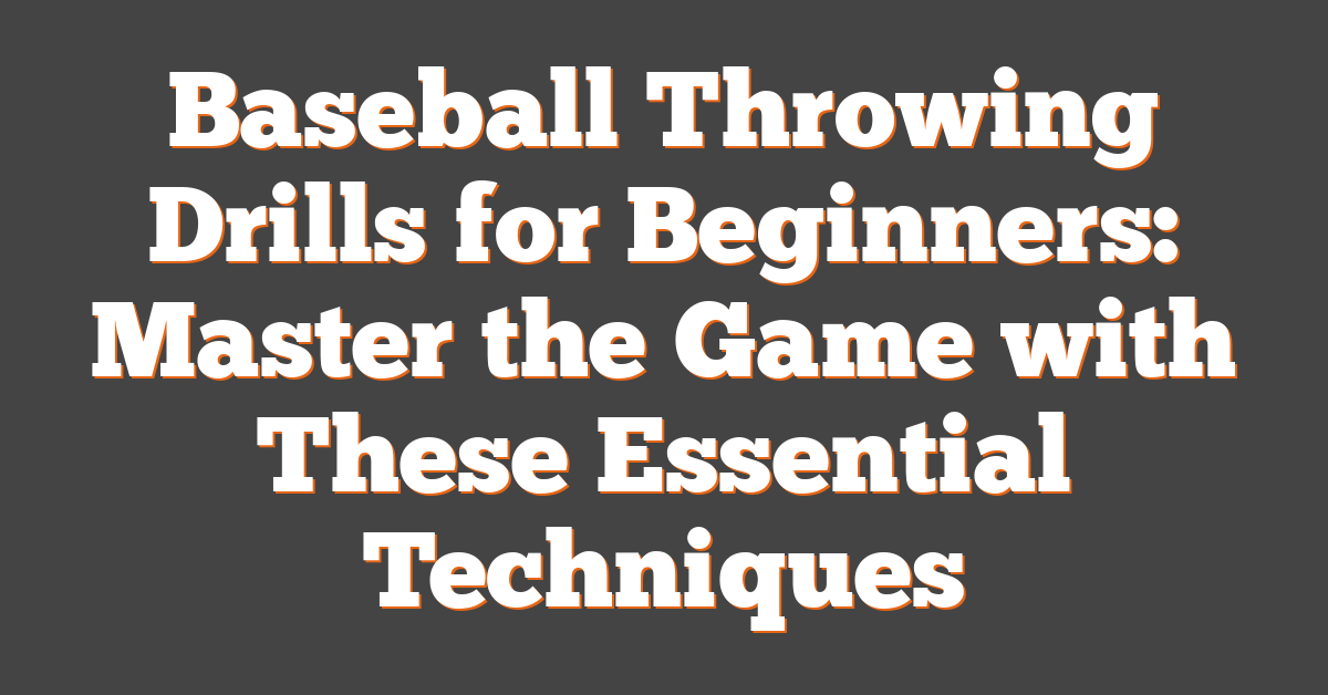 Baseball Throwing Drills for Beginners: Master the Game with These Essential Techniques