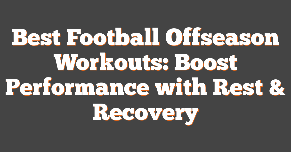 Best Football Offseason Workouts: Boost Performance with Rest & Recovery