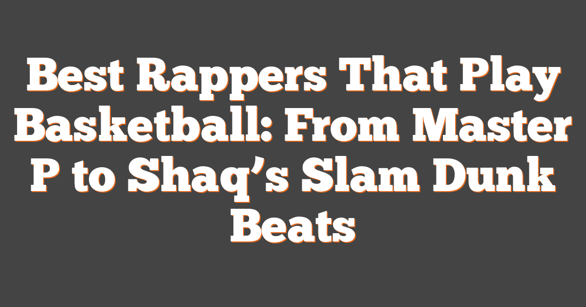 Best Rappers That Play Basketball: From Master P to Shaq’s Slam Dunk Beats