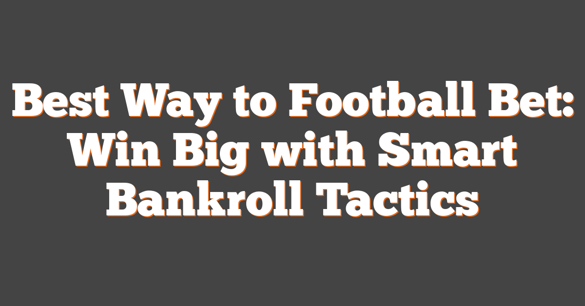 Best Way to Football Bet: Win Big with Smart Bankroll Tactics