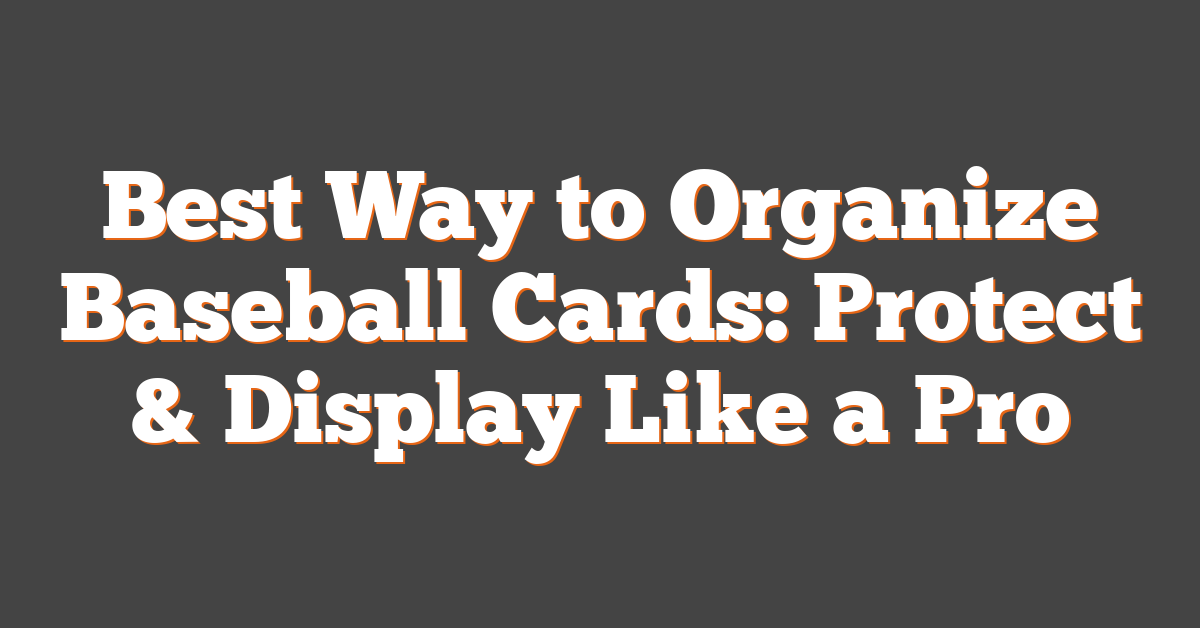 Best Way to Organize Baseball Cards: Protect & Display Like a Pro