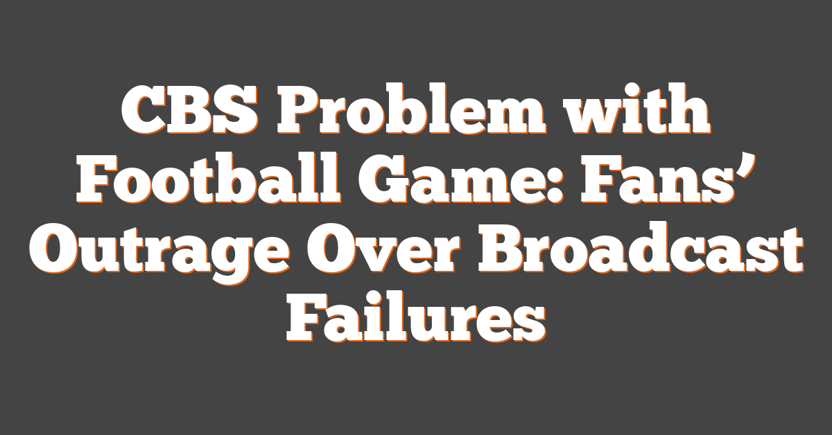 CBS Problem with Football Game: Fans’ Outrage Over Broadcast Failures