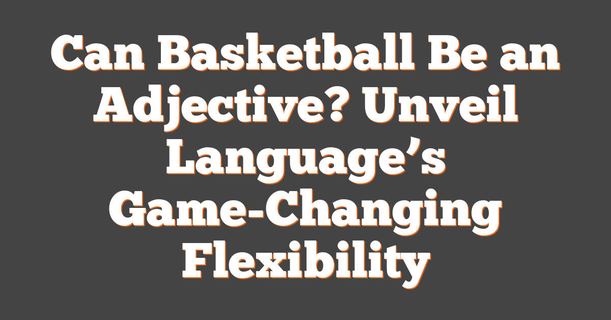 Can Basketball Be an Adjective? Unveil Language’s Game-Changing Flexibility