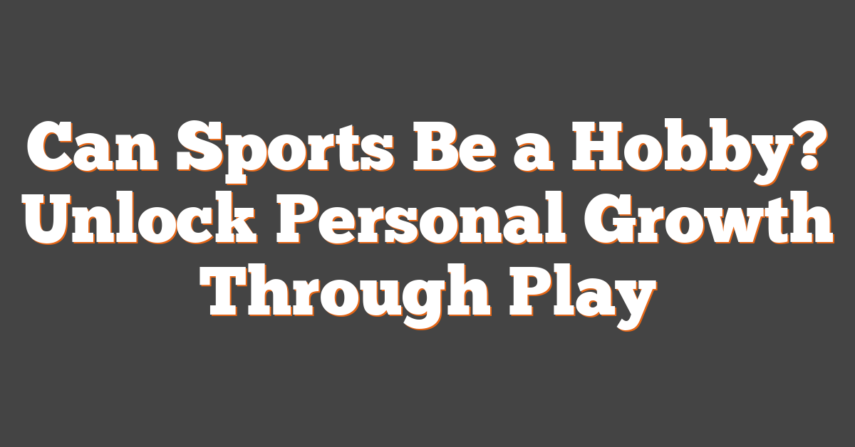 Can Sports Be a Hobby? Unlock Personal Growth Through Play