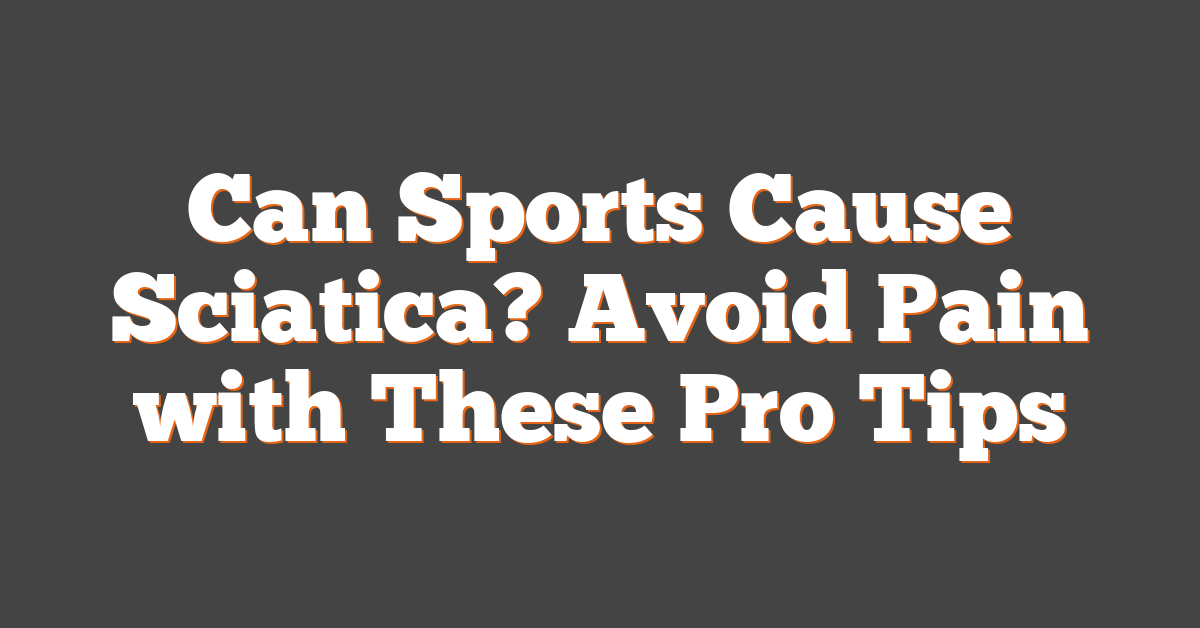 Can Sports Cause Sciatica? Avoid Pain with These Pro Tips