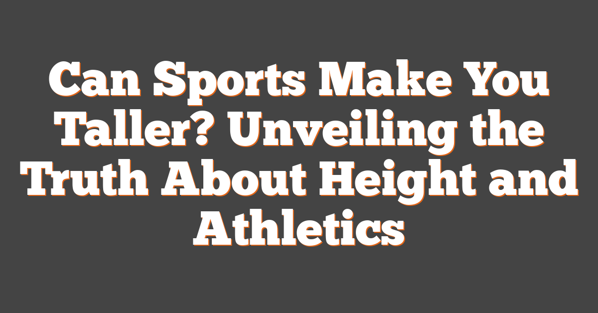 Can Sports Make You Taller? Unveiling the Truth About Height and Athletics