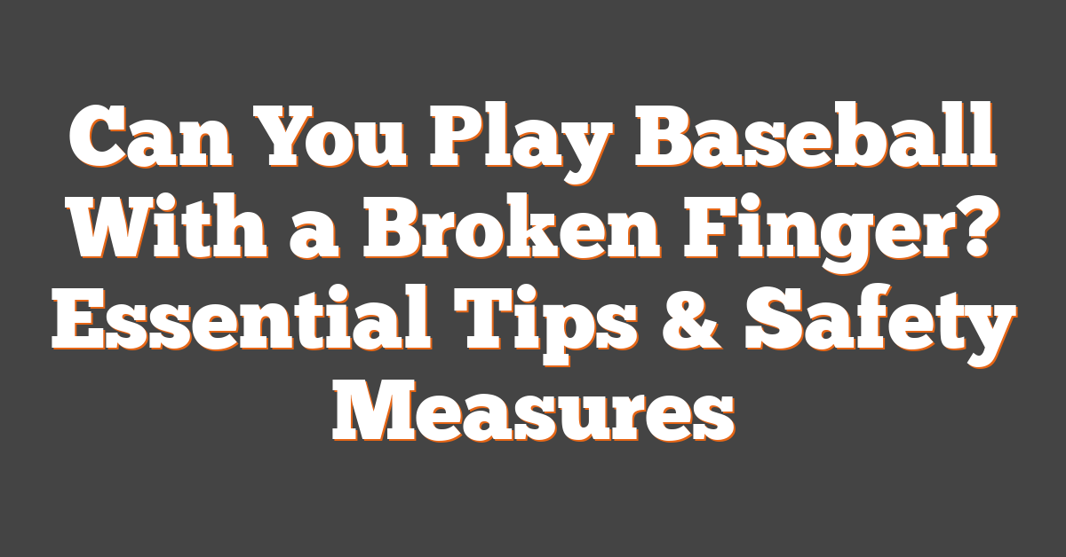 Can You Play Baseball With a Broken Finger? Essential Tips & Safety Measures
