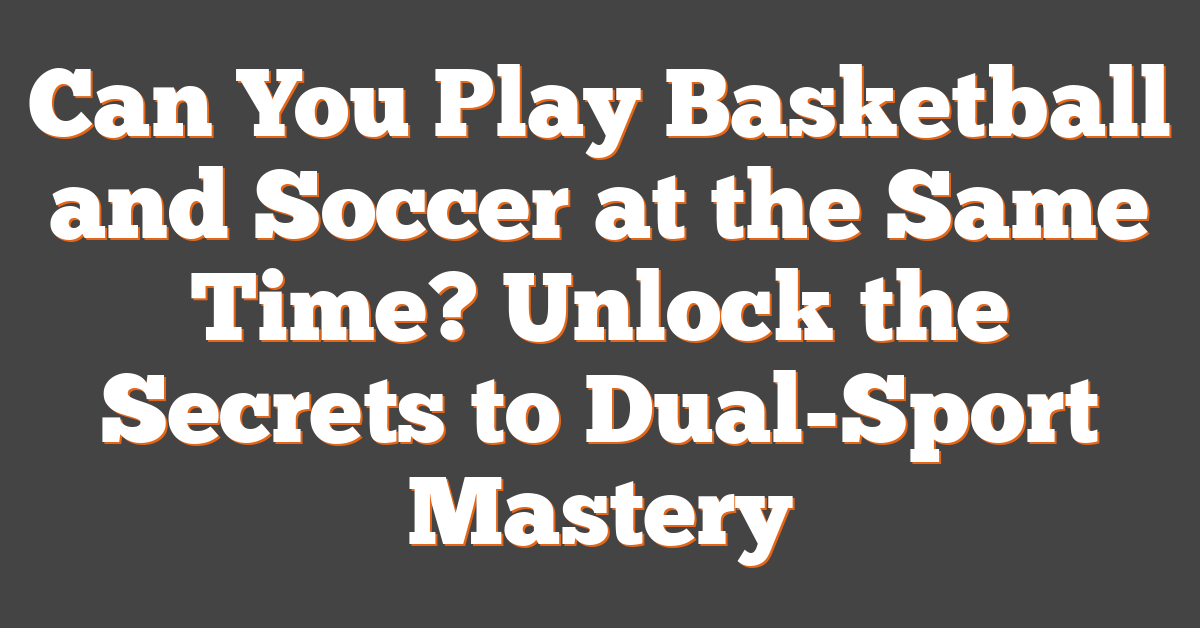 Can You Play Basketball and Soccer at the Same Time? Unlock the Secrets to Dual-Sport Mastery