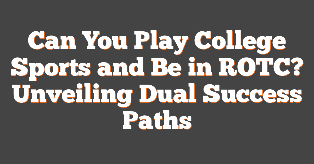 Can You Play College Sports and Be in ROTC? Unveiling Dual Success Paths