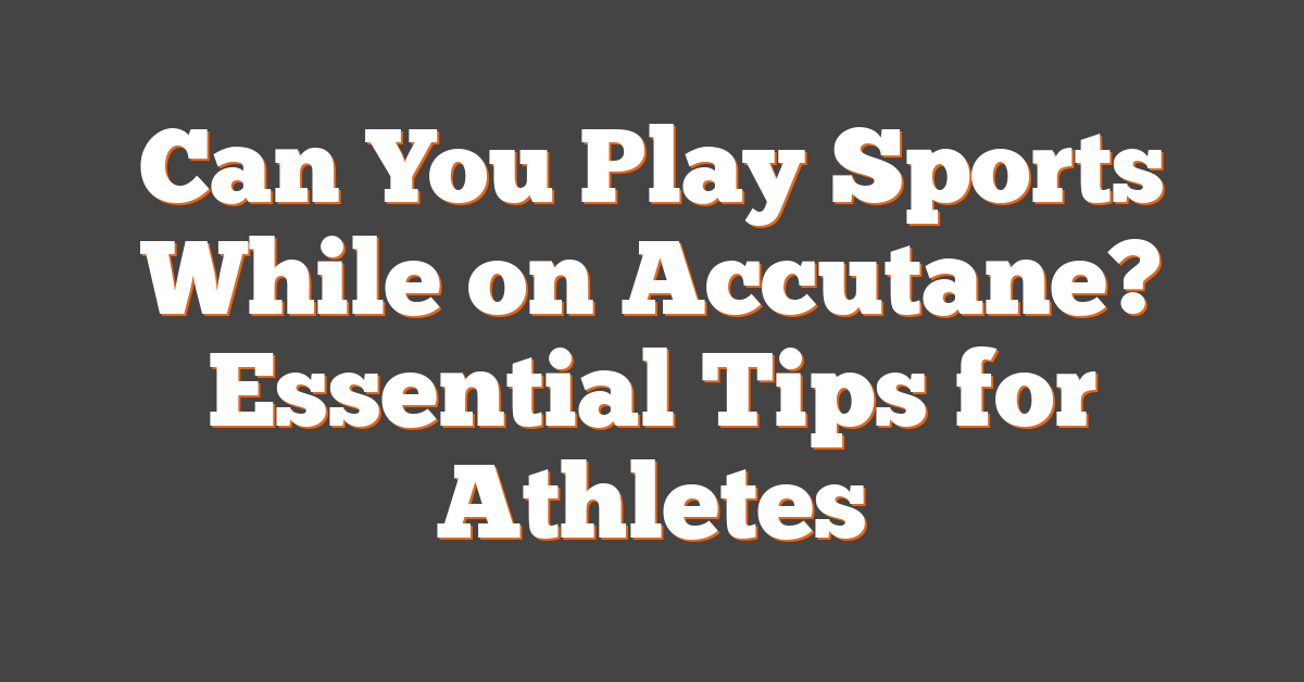 Can You Play Sports While on Accutane? Essential Tips for Athletes