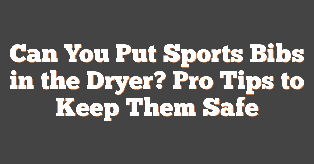 Can You Put Sports Bibs in the Dryer? Pro Tips to Keep Them Safe