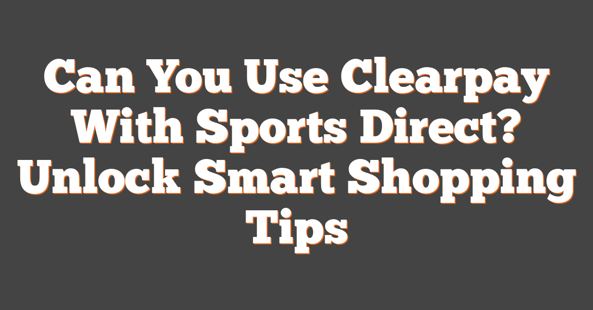 Can You Use Clearpay With Sports Direct? Unlock Smart Shopping Tips