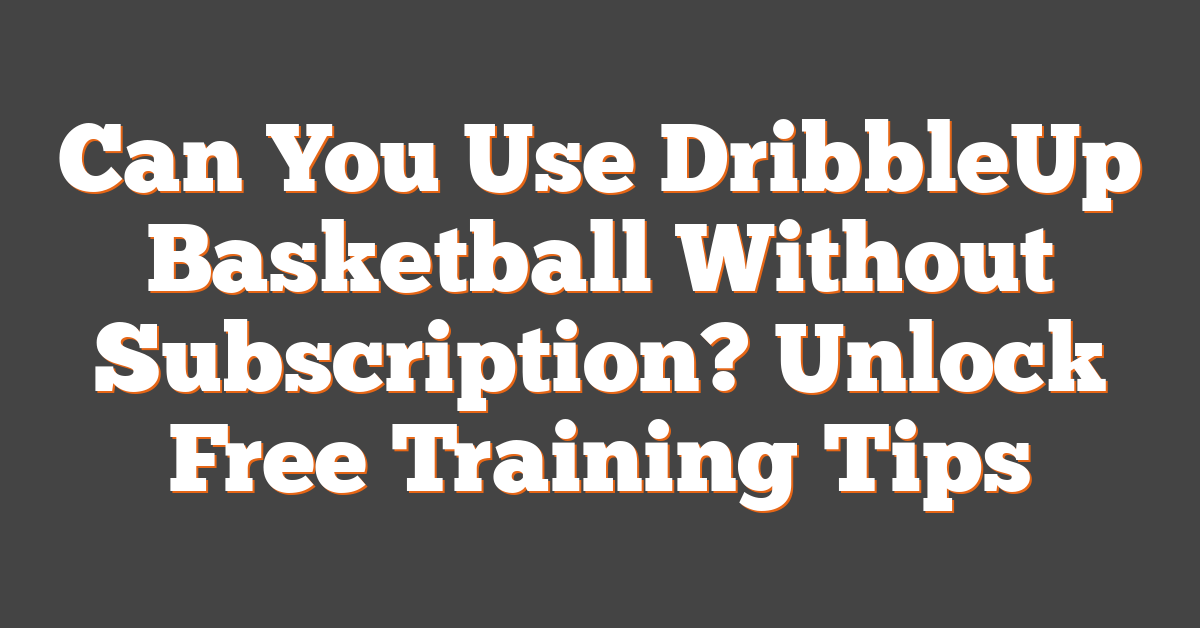 Can You Use DribbleUp Basketball Without Subscription? Unlock Free Training Tips