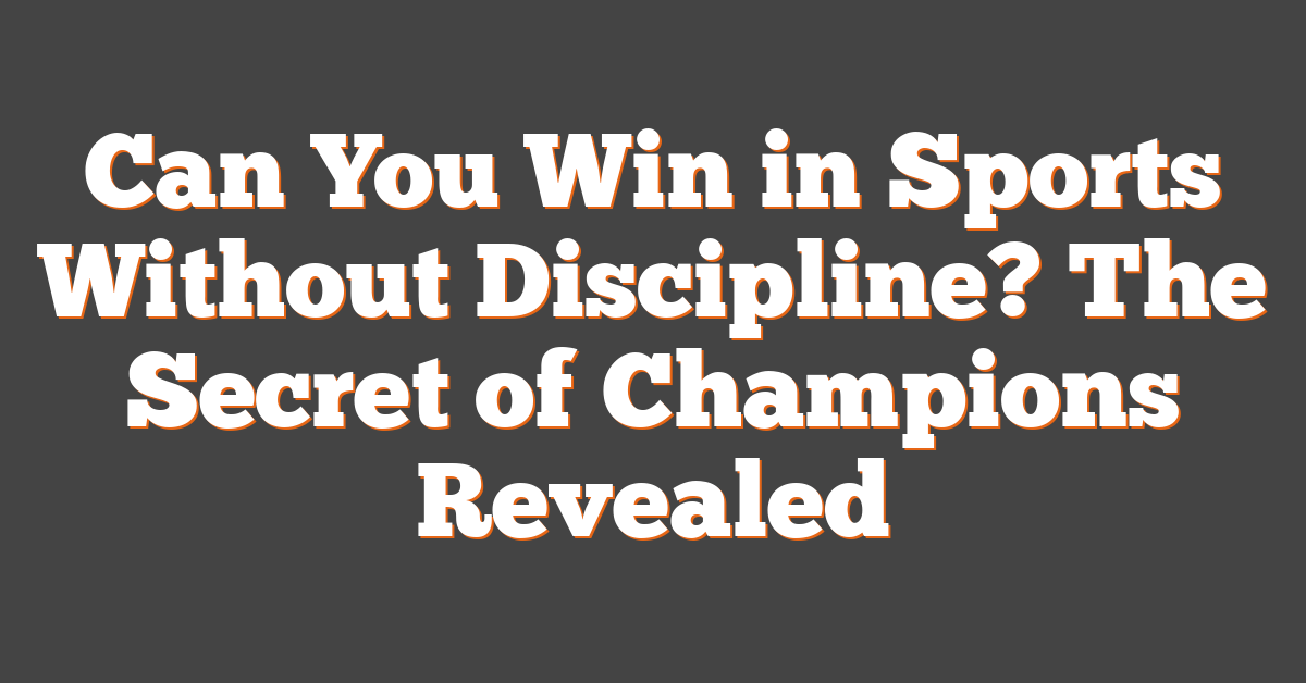 Can You Win in Sports Without Discipline? The Secret of Champions Revealed