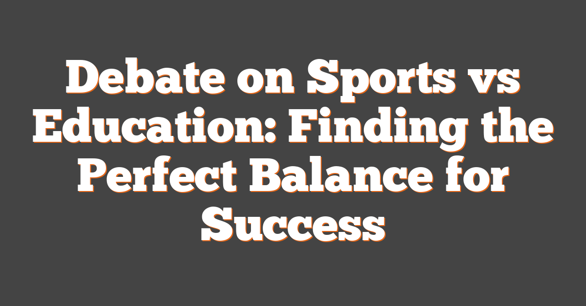 Debate on Sports vs Education: Finding the Perfect Balance for Success