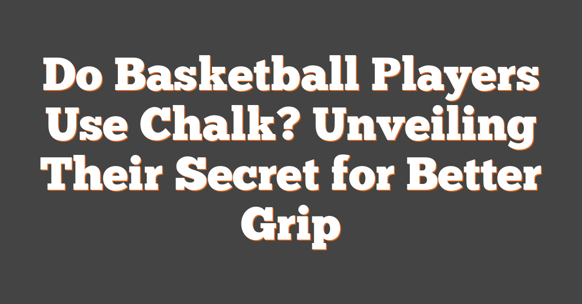 Do Basketball Players Use Chalk? Unveiling Their Secret for Better Grip