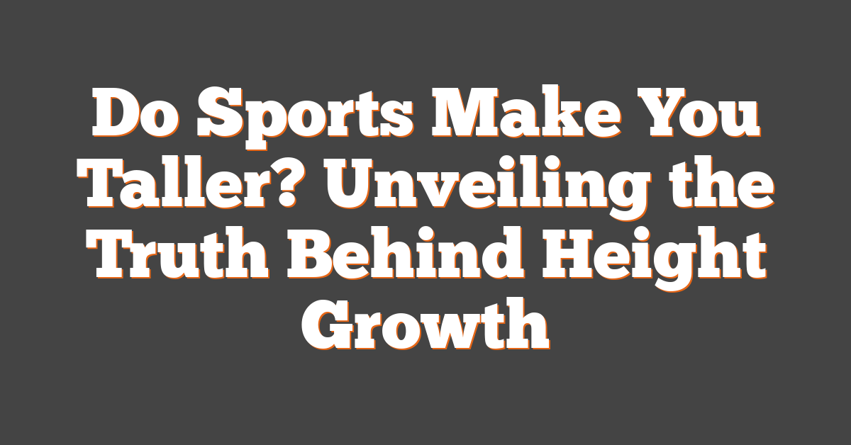 Do Sports Make You Taller? Unveiling the Truth Behind Height Growth