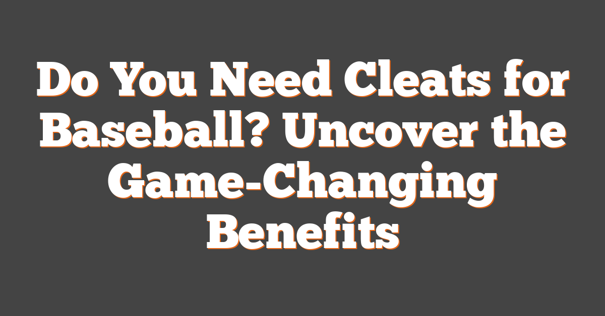 Do You Need Cleats for Baseball? Uncover the Game-Changing Benefits