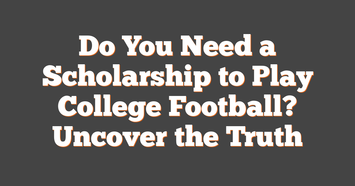 Do You Need a Scholarship to Play College Football? Uncover the Truth