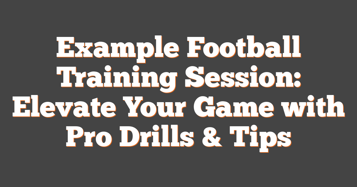Example Football Training Session: Elevate Your Game with Pro Drills & Tips