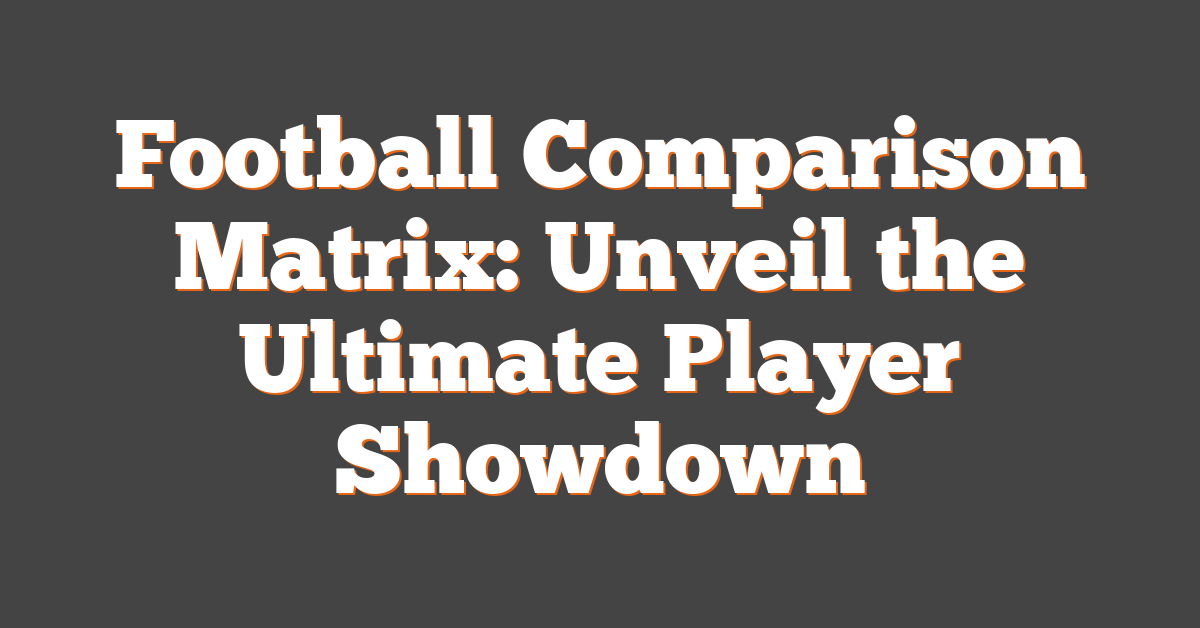 Football Comparison Matrix: Unveil the Ultimate Player Showdown