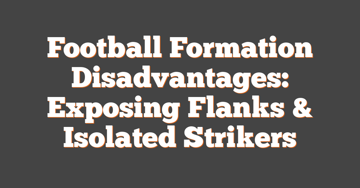 Football Formation Disadvantages: Exposing Flanks & Isolated Strikers