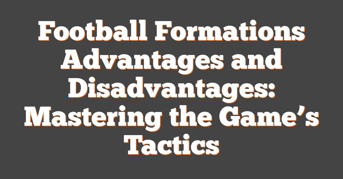 Football Formations Advantages and Disadvantages: Mastering the Game’s Tactics