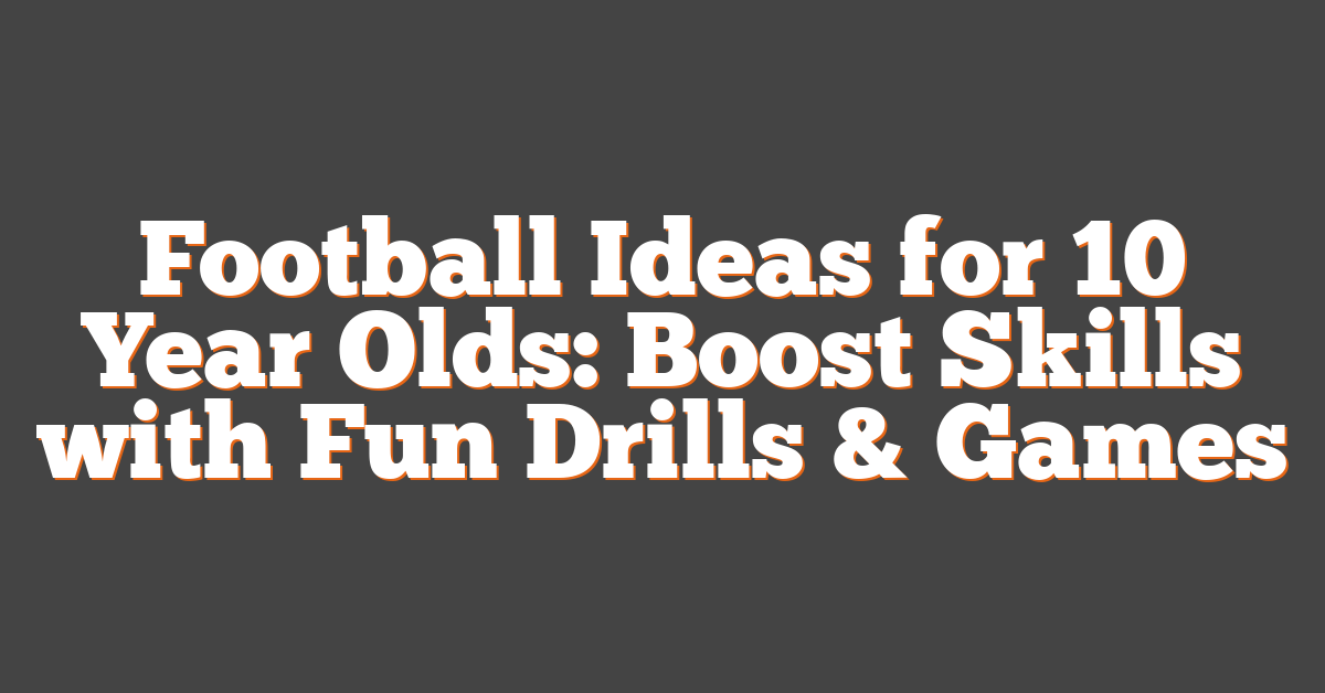 Football Ideas for 10 Year Olds: Boost Skills with Fun Drills & Games