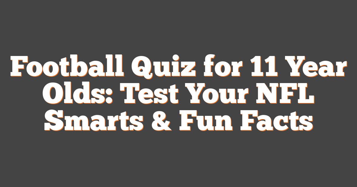 Football Quiz for 11 Year Olds: Test Your NFL Smarts & Fun Facts