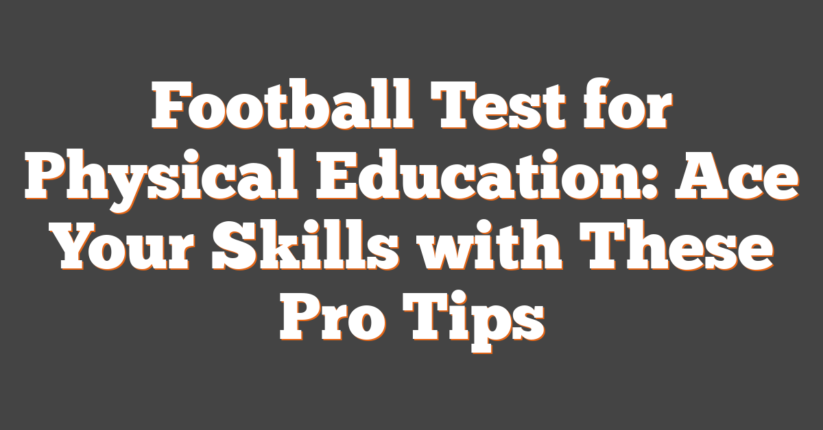 Football Test for Physical Education: Ace Your Skills with These Pro Tips