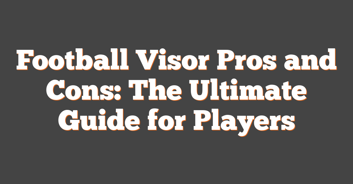 Football Visor Pros and Cons: The Ultimate Guide for Players