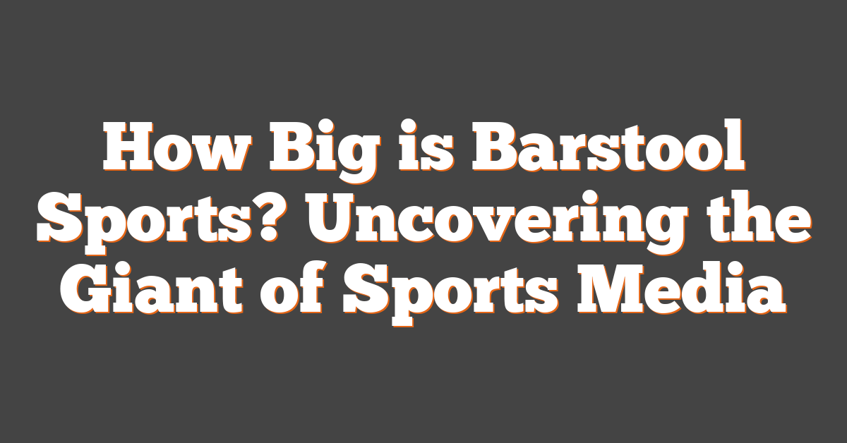 How Big is Barstool Sports? Uncovering the Giant of Sports Media