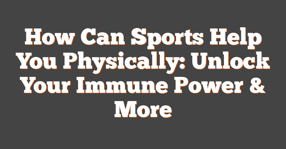 How Can Sports Help You Physically: Unlock Your Immune Power & More
