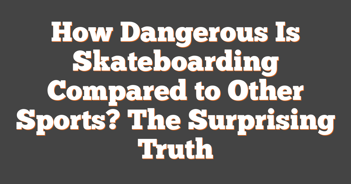 How Dangerous Is Skateboarding Compared to Other Sports? The Surprising Truth