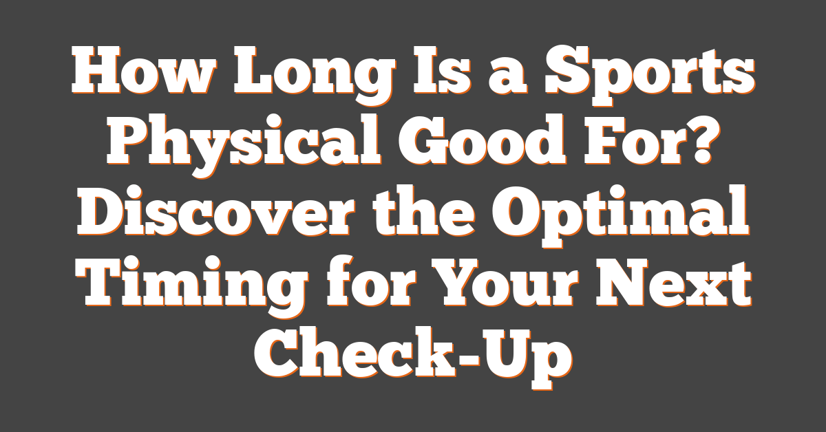 How Long Is a Sports Physical Good For? Discover the Optimal Timing for Your Next Check-Up