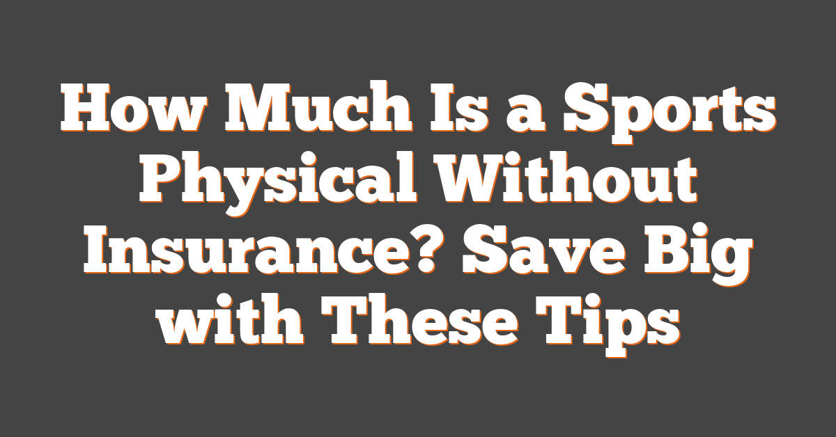 How Much Is a Sports Physical Without Insurance? Save Big with These Tips