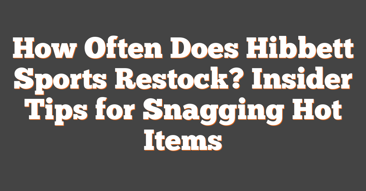 How Often Does Hibbett Sports Restock? Insider Tips for Snagging Hot Items