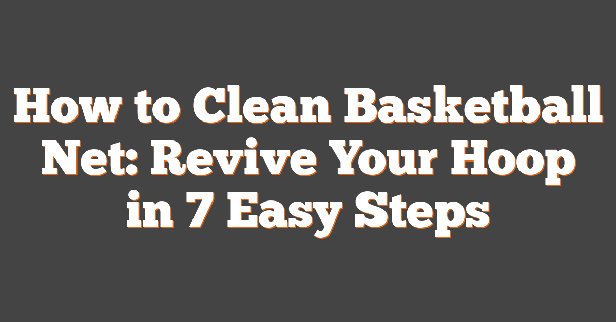 How to Clean Basketball Net: Revive Your Hoop in 7 Easy Steps